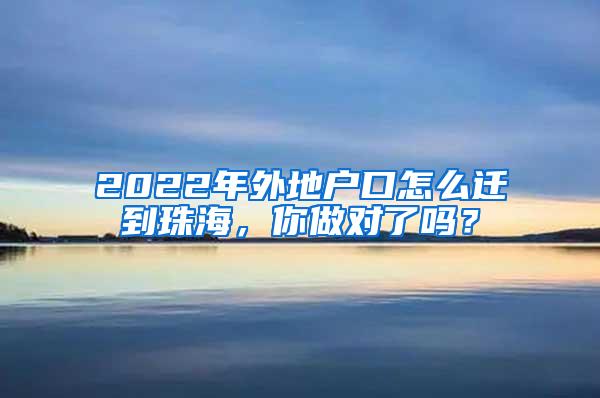 2022年外地户口怎么迁到珠海，你做对了吗？