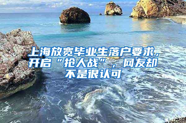 上海放宽毕业生落户要求，开启“抢人战”，网友却不是很认可