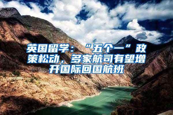 英国留学：“五个一”政策松动，多家航司有望增开国际回国航班