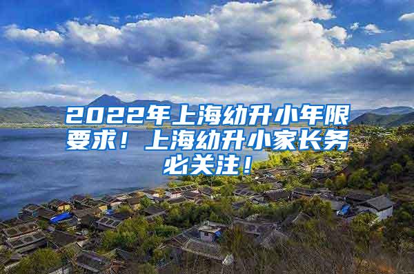 2022年上海幼升小年限要求！上海幼升小家长务必关注！