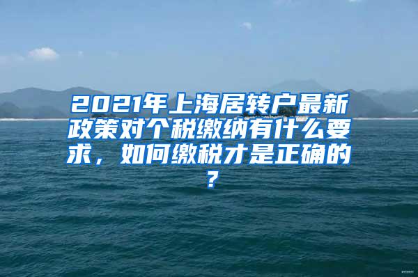 2021年上海居转户最新政策对个税缴纳有什么要求，如何缴税才是正确的？