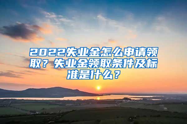 2022失业金怎么申请领取？失业金领取条件及标准是什么？