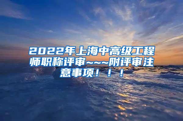 2022年上海中高级工程师职称评审~~~附评审注意事项！！！