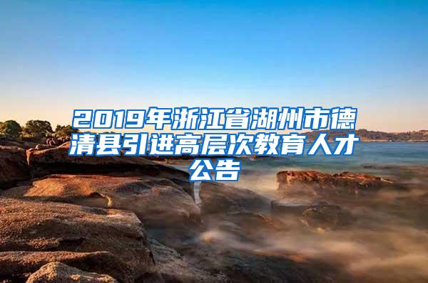 2019年浙江省湖州市德清县引进高层次教育人才公告