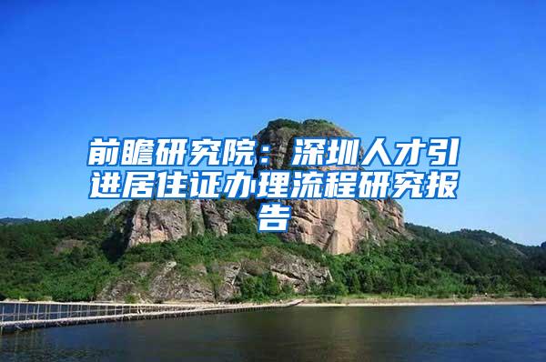 前瞻研究院：深圳人才引进居住证办理流程研究报告