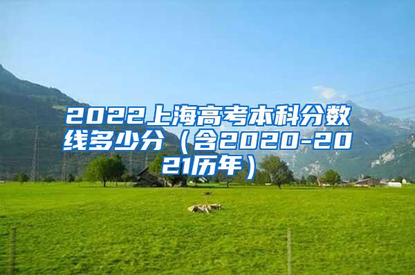 2022上海高考本科分数线多少分（含2020-2021历年）