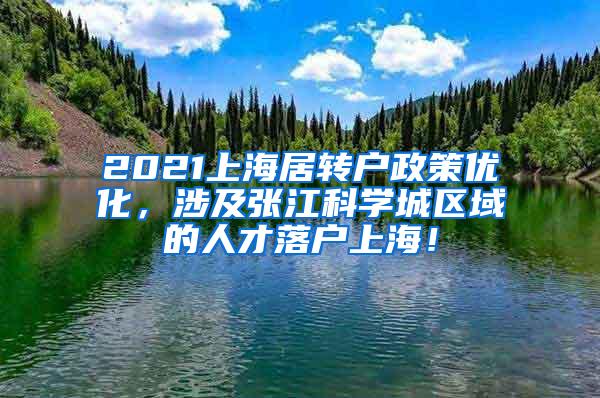 2021上海居转户政策优化，涉及张江科学城区域的人才落户上海！