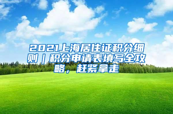 2021上海居住证积分细则｜积分申请表填写全攻略，赶紧拿走