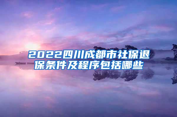 2022四川成都市社保退保条件及程序包括哪些