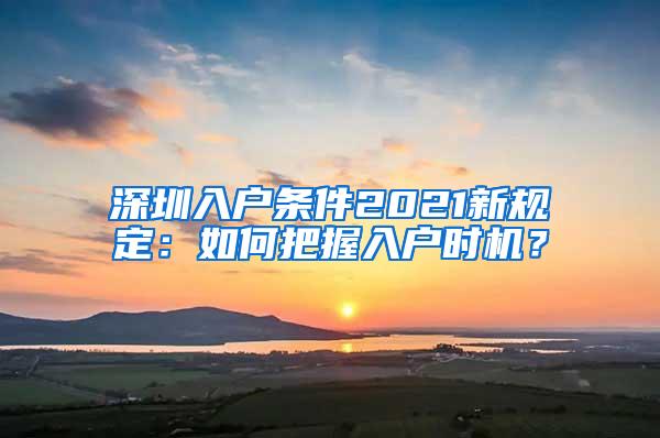 深圳入户条件2021新规定：如何把握入户时机？