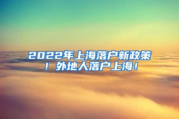 2022年上海落户新政策！外地人落户上海！