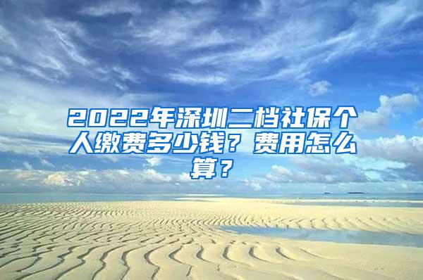 2022年深圳二档社保个人缴费多少钱？费用怎么算？