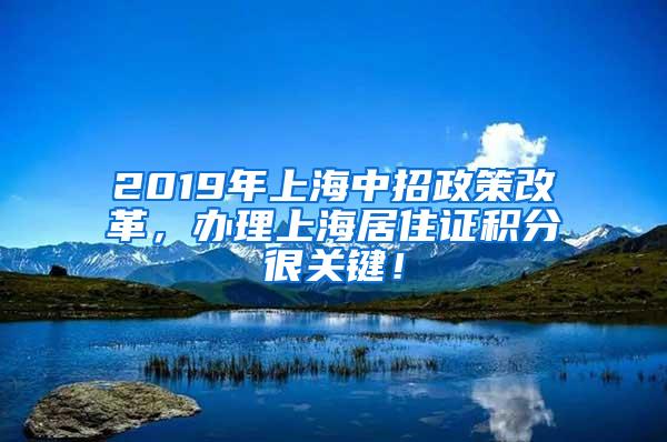 2019年上海中招政策改革，办理上海居住证积分很关键！