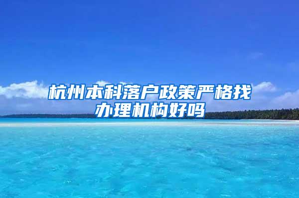 杭州本科落户政策严格找办理机构好吗