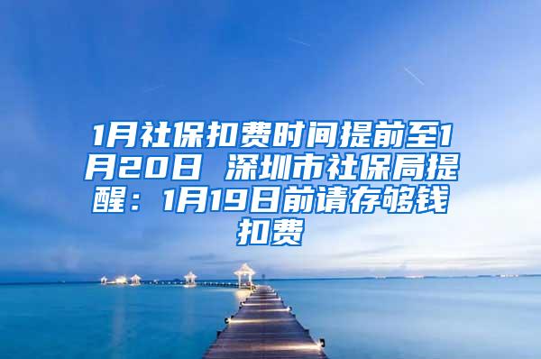 1月社保扣费时间提前至1月20日 深圳市社保局提醒：1月19日前请存够钱扣费