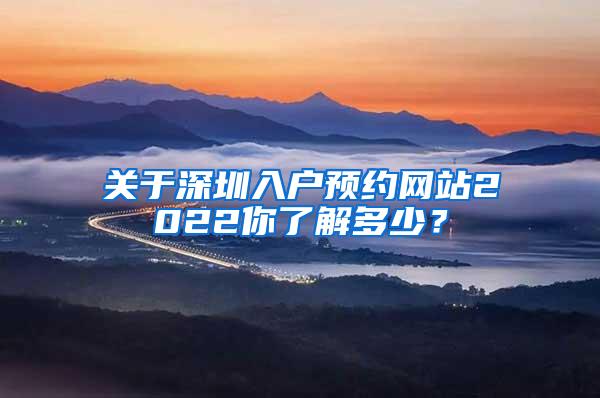 关于深圳入户预约网站2022你了解多少？
