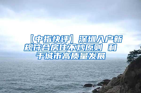 【中指快评】深圳入户新规符合房住不炒原则 利于城市高质量发展