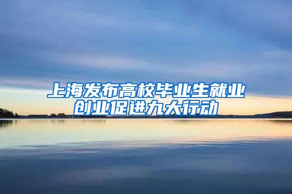 上海发布高校毕业生就业创业促进九大行动