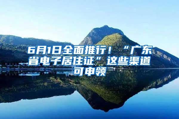 6月1日全面推行！“广东省电子居住证”这些渠道可申领