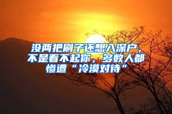 没两把刷子还想入深户，不是看不起你，多数人都惨遭“冷漠对待”