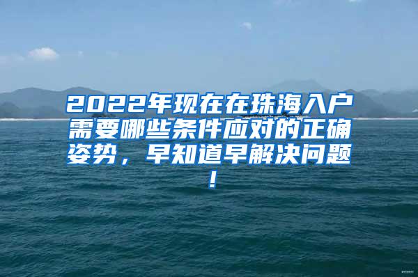 2022年现在在珠海入户需要哪些条件应对的正确姿势，早知道早解决问题！