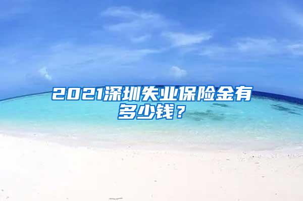 2021深圳失业保险金有多少钱？