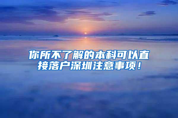 你所不了解的本科可以直接落户深圳注意事项！