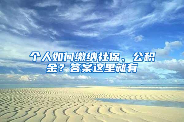 个人如何缴纳社保、公积金？答案这里就有