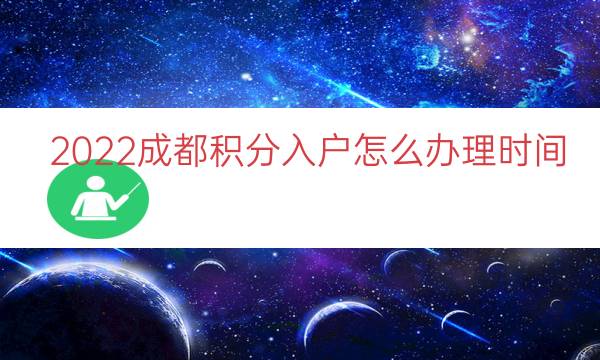 2022成都积分入户怎么办理时间（成都怎么才能积分落户）