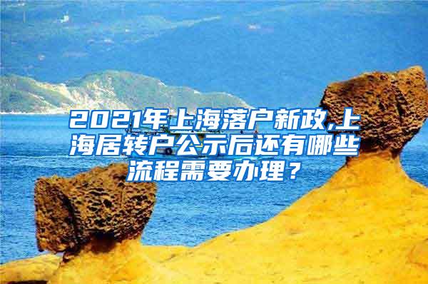 2021年上海落户新政,上海居转户公示后还有哪些流程需要办理？
