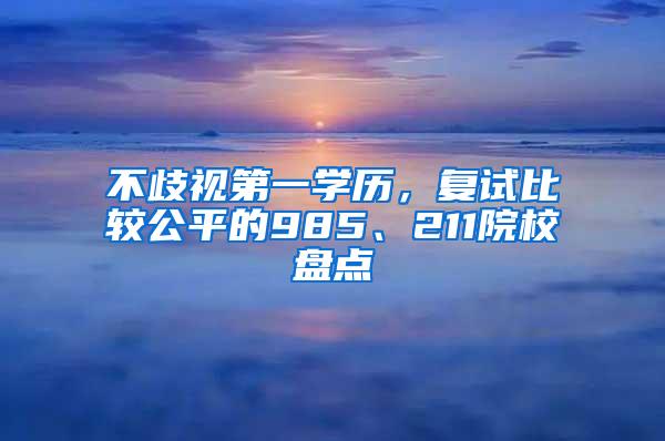 不歧视第一学历，复试比较公平的985、211院校盘点