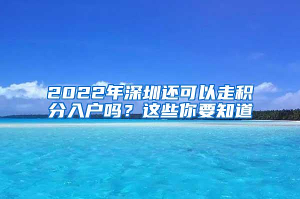 2022年深圳还可以走积分入户吗？这些你要知道