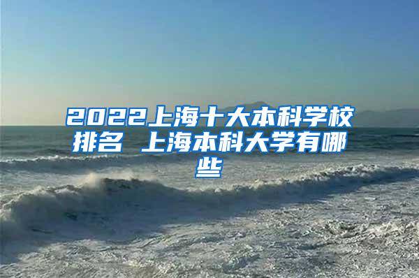 2022上海十大本科学校排名 上海本科大学有哪些