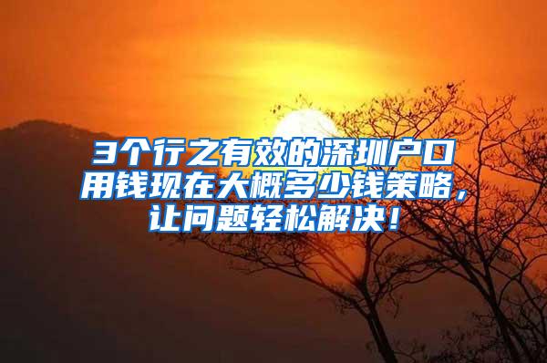 3个行之有效的深圳户口用钱现在大概多少钱策略，让问题轻松解决！