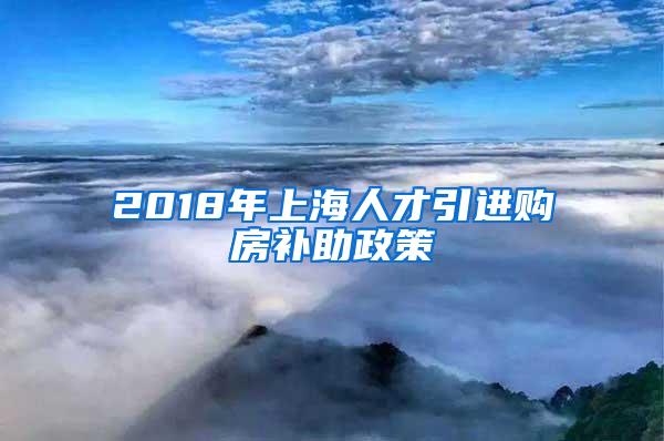 2018年上海人才引进购房补助政策