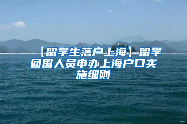 【留学生落户上海】留学回国人员申办上海户口实施细则