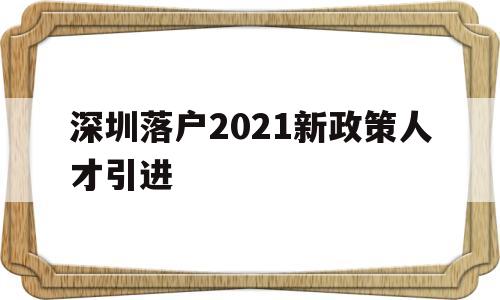 深圳落户2021新政策人才引进(深圳人才引进入户条件2021新规定) 留学生入户深圳