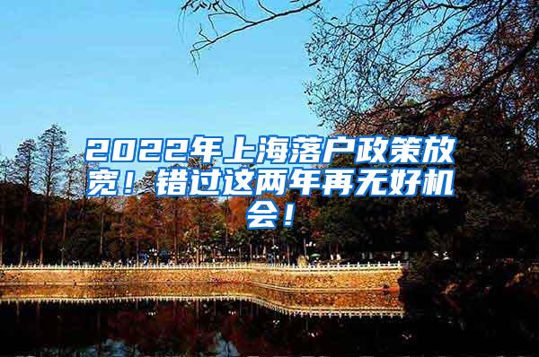 2022年上海落户政策放宽！错过这两年再无好机会！
