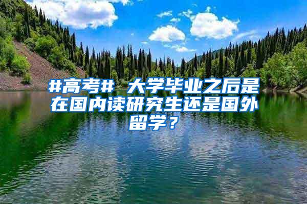 #高考# 大学毕业之后是在国内读研究生还是国外留学？