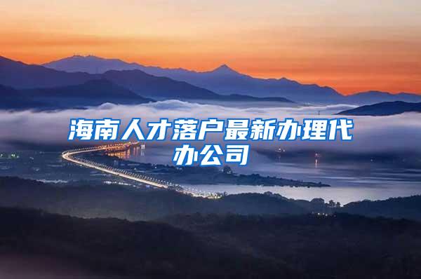 海南人才落户最新办理代办公司