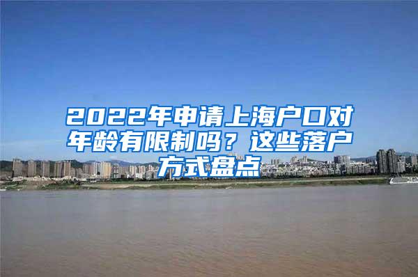 2022年申请上海户口对年龄有限制吗？这些落户方式盘点
