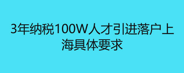 3年纳税100W人才引进落户上海具体要求 