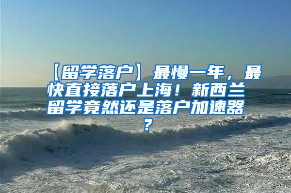 【留学落户】最慢一年，最快直接落户上海！新西兰留学竟然还是落户加速器？