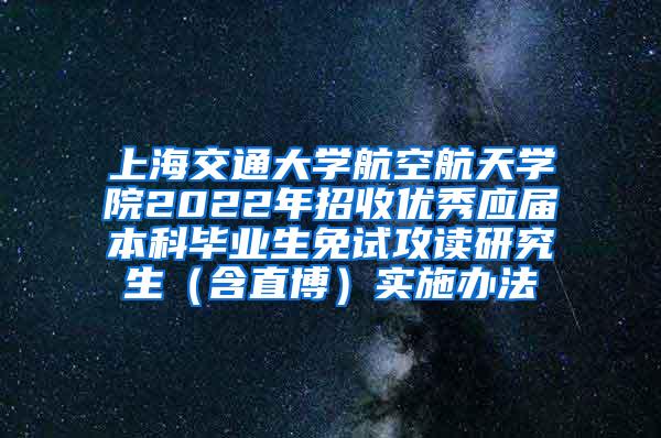 上海交通大学航空航天学院2022年招收优秀应届本科毕业生免试攻读研究生（含直博）实施办法
