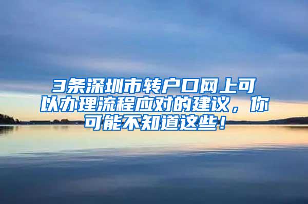 3条深圳市转户口网上可以办理流程应对的建议，你可能不知道这些！