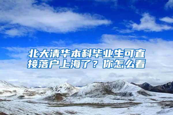 北大清华本科毕业生可直接落户上海了？你怎么看