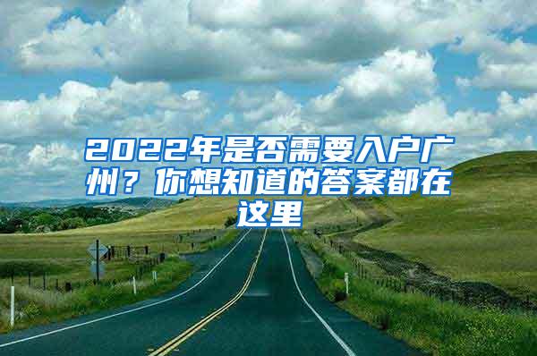 2022年是否需要入户广州？你想知道的答案都在这里