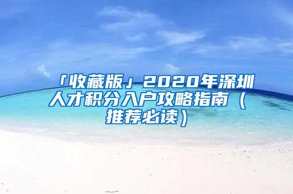 「收藏版」2020年深圳人才积分入户攻略指南（推荐必读）