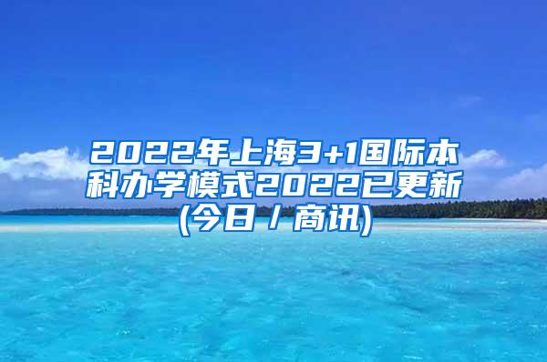 2022年上海3+1国际本科办学模式2022已更新(今日／商讯)