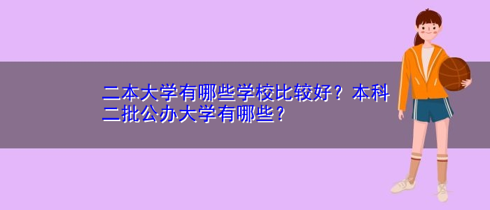 二本大学有哪些学校比较好？本科二批公办大学有哪些？